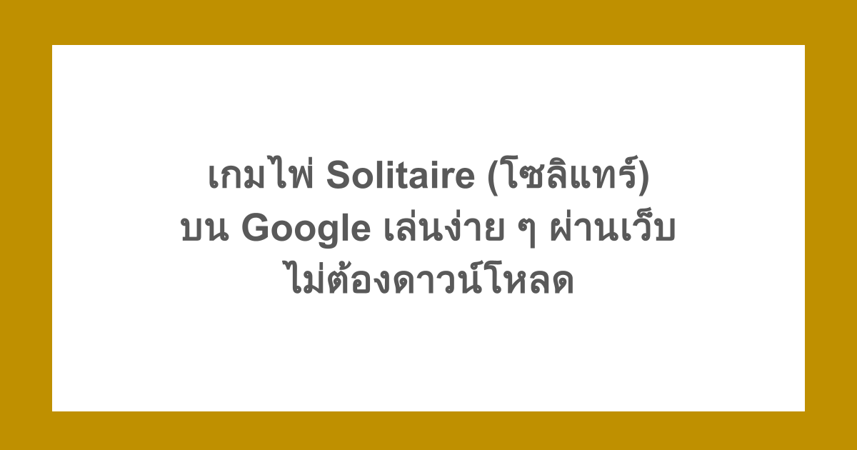 เกมไพ่ Solitaire (โซลิแทร์) บน Google เล่นง่าย ๆ ผ่านเว็บ ไม่ต้องดาวน์โหลด