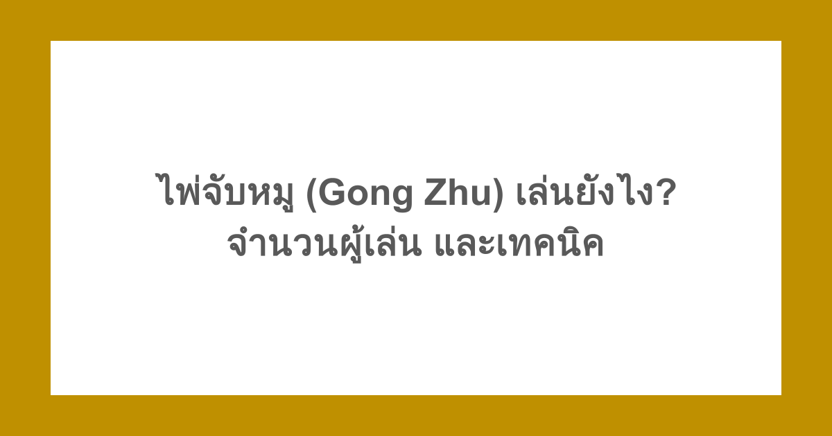 ไพ่จับหมู (Gong Zhu) เล่นยังไง? จำนวนผู้เล่น และเทคนิค