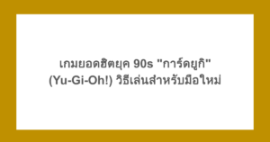 เกมยอดฮิตยุค 90s "การ์ดยูกิ" (Yu-Gi-Oh!) วิธีเล่นสำหรับมือใหม่