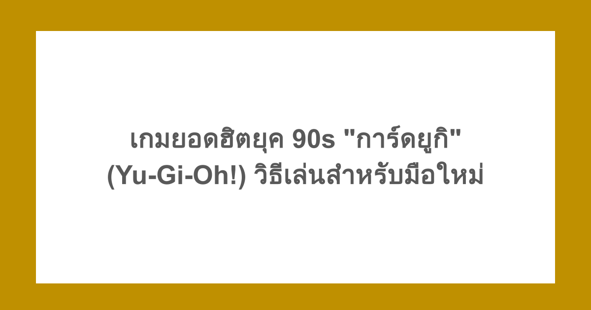 เกมยอดฮิตยุค 90s "การ์ดยูกิ" (Yu-Gi-Oh!) วิธีเล่นสำหรับมือใหม่