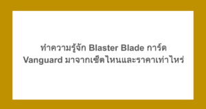 ทำความรู้จัก Blaster Blade การ์ด Vanguard มาจากเซ็ตไหนและราคาเท่าไหร่