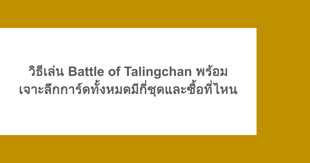 วิธีเล่น Battle of Talingchan พร้อมเจาะลึกการ์ดทั้งหมดมีกี่ชุดและซื้อที่ไหน