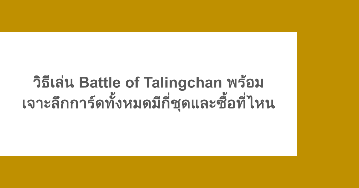 วิธีเล่น Battle of Talingchan พร้อมเจาะลึกการ์ดทั้งหมดมีกี่ชุดและซื้อที่ไหน