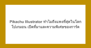 Pikachu Illustrator ทำไมถึงแพงที่สุดในโลกโปเกมอน เปิดที่มาและความพิเศษของการ์ด
