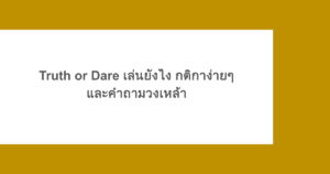 Truth or Dare เล่นยังไง กติกาง่ายๆ และคำถามวงเหล้า