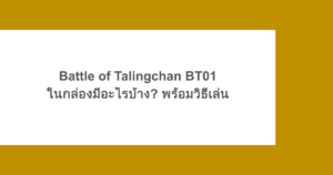 Battle of Talingchan BT01 ในกล่อง มีอะไรบ้าง? พร้อมวิธีเล่น 