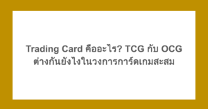 Trading Card คืออะไร? TCG กับ OCG ต่างกันยังไงในวงการการ์ดเกมสะสม