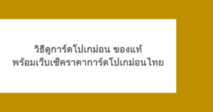 วิธีดูการ์ดโปเกม่อน ของแท้ พร้อมเว็บเช็คราคาการ์ดโปเกม่อนไทย