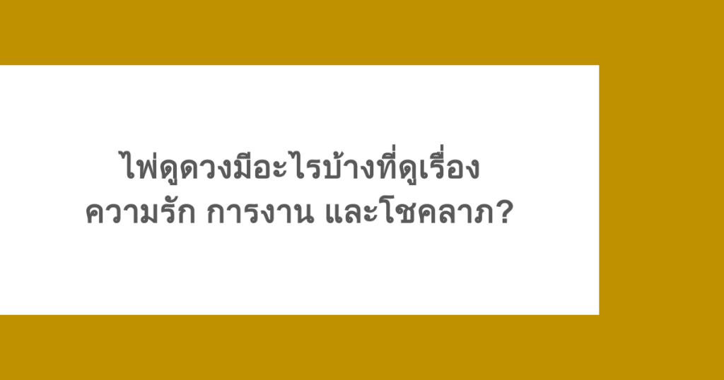 ไพ่ดูดวงมีอะไรบ้างที่ดูเรื่องความรัก การงาน และโชคลาภ? 
