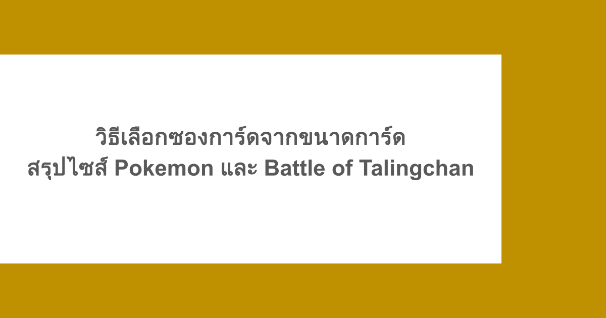 วิธีเลือกซองการ์ดจากขนาดการ์ด สรุปไซส์ Pokemon และ Battle of Talingchan