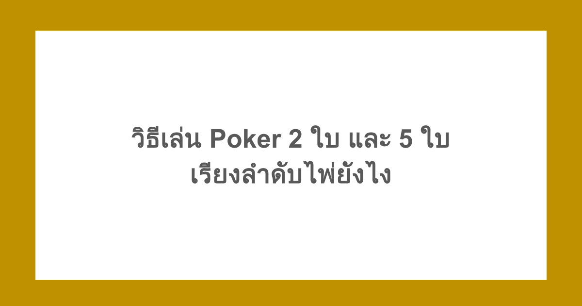 สอน มือใหม่! วิธีเล่น Poker 2 ใบ และ 5 ใบ เรียงลำดับไพ่ยังไง